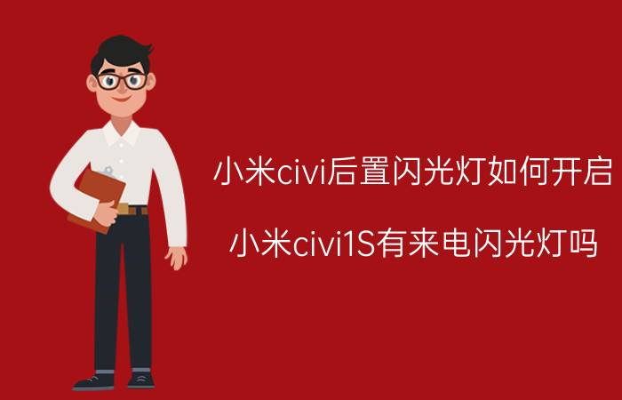 小米civi后置闪光灯如何开启 小米civi1S有来电闪光灯吗？